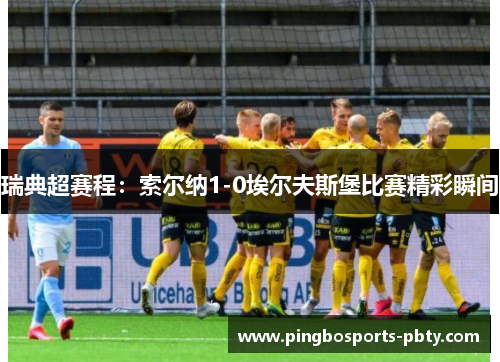 瑞典超赛程：索尔纳1-0埃尔夫斯堡比赛精彩瞬间