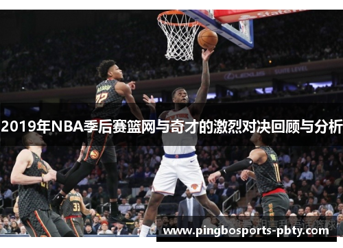 2019年NBA季后赛篮网与奇才的激烈对决回顾与分析