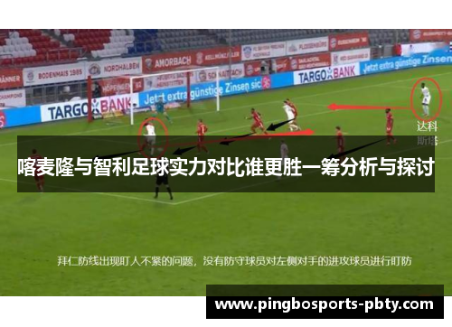 喀麦隆与智利足球实力对比谁更胜一筹分析与探讨